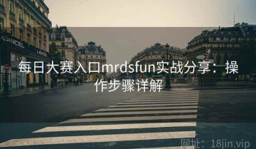 每日大赛入口mrdsfun实战分享：操作步骤详解