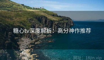 糖心tv深度解析：高分神作推荐