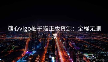 糖心vIgo柚子猫正版资源：全程无删减