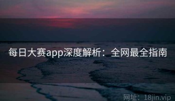 每日大赛app深度解析：全网最全指南