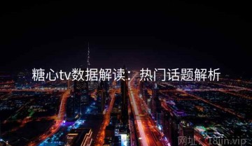 糖心tv数据解读：热门话题解析