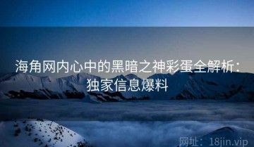 海角网内心中的黑暗之神彩蛋全解析：独家信息爆料