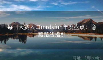 每日大赛入口mrdsfun年度盘点：隐藏路线指引