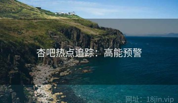杏吧热点追踪：高能预警