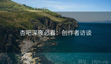 杏吧深夜必看：创作者访谈