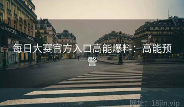 每日大赛官方入口高能爆料：高能预警