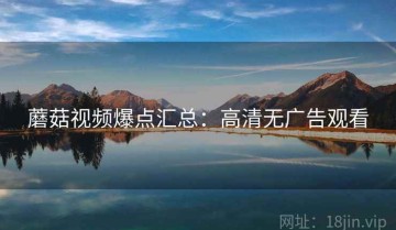 蘑菇视频爆点汇总：高清无广告观看