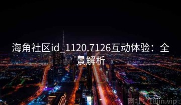 海角社区id_1120.7126互动体验：全景解析