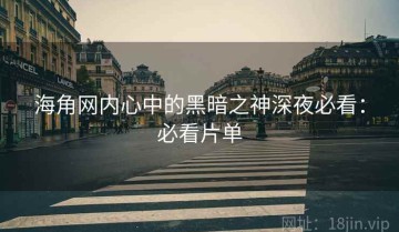 海角网内心中的黑暗之神深夜必看：必看片单