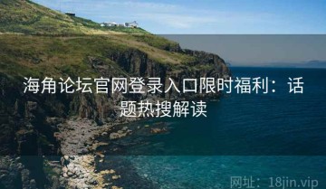 海角论坛官网登录入口限时福利：话题热搜解读