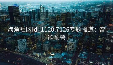 海角社区id_1120.7126专题报道：高能预警