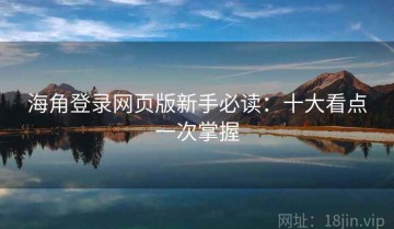 海角登录网页版新手必读：十大看点一次掌握