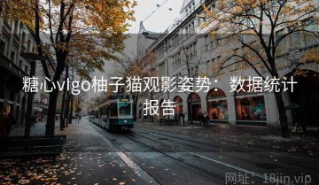 糖心vIgo柚子猫观影姿势：数据统计报告