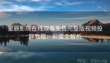 星辰影院在线观看免费完整版视频投屏教程：彩蛋全解析