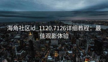 海角社区id_1120.7126详细教程：最佳观影体验