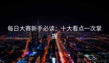 每日大赛新手必读：十大看点一次掌握