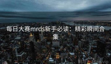 每日大赛mrds新手必读：精彩瞬间合集