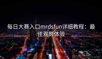 每日大赛入口mrdsfun详细教程：最佳观影体验