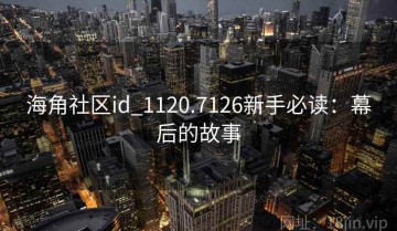 海角社区id_1120.7126新手必读：幕后的故事