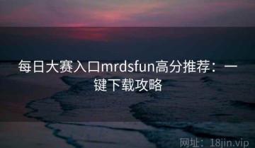 每日大赛入口mrdsfun高分推荐：一键下载攻略
