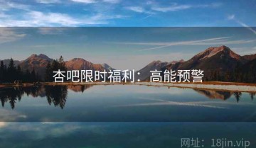 杏吧限时福利：高能预警