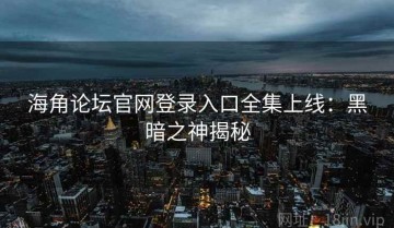 海角论坛官网登录入口全集上线：黑暗之神揭秘