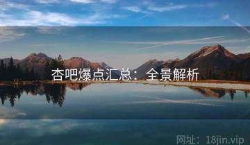 杏吧爆点汇总：全景解析