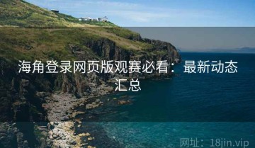 海角登录网页版观赛必看：最新动态汇总