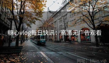 糖心vlog每日快讯：高清无广告观看