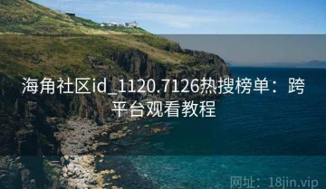 海角社区id_1120.7126热搜榜单：跨平台观看教程