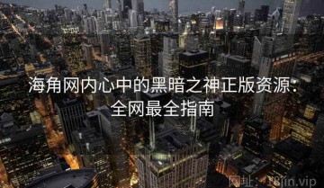 海角网内心中的黑暗之神正版资源：全网最全指南