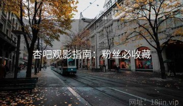 杏吧观影指南：粉丝必收藏