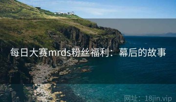 每日大赛mrds粉丝福利：幕后的故事