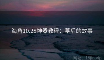 海角10.28神器教程：幕后的故事
