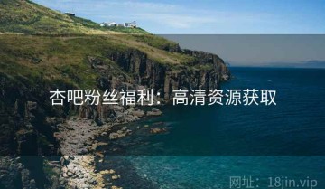 杏吧粉丝福利：高清资源获取