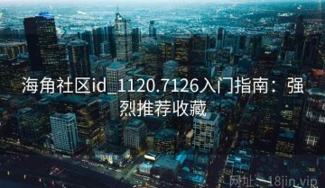 海角社区id_1120.7126入门指南：强烈推荐收藏