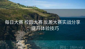 每日大赛 校园大赛 反差大赛实战分享：提升体验技巧