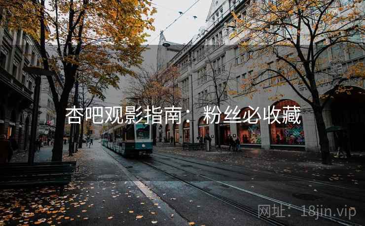 杏吧观影指南：粉丝必收藏