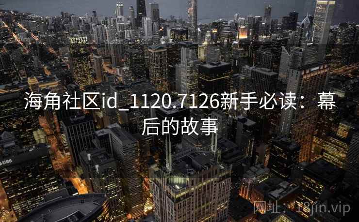 海角社区id_1120.7126新手必读：幕后的故事
