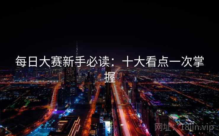 每日大赛新手必读：十大看点一次掌握