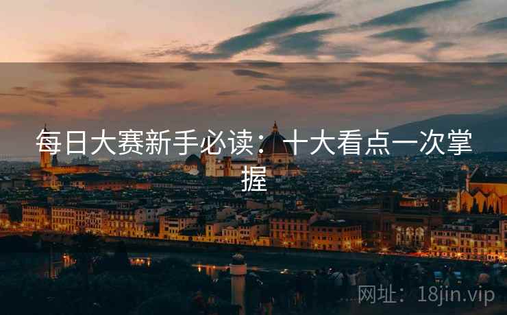 每日大赛新手必读：十大看点一次掌握