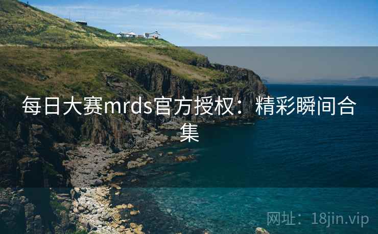 每日大赛mrds官方授权:精彩瞬间合集 每日大赛mrds官方授权:精彩瞬间合集