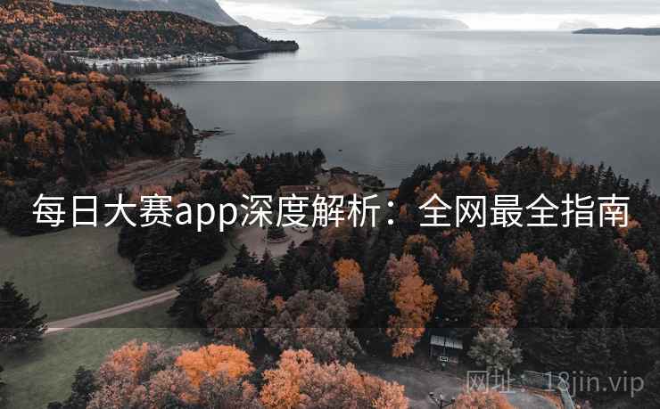 每日大赛app深度解析：全网最全指南