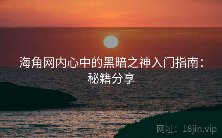 海角网内心中的黑暗之神入门指南：秘籍分享