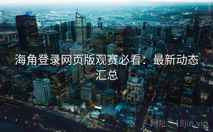 海角登录网页版观赛必看：最新动态汇总