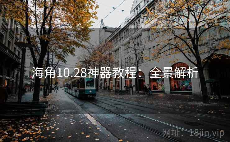 海角10.28神器教程：全景解析