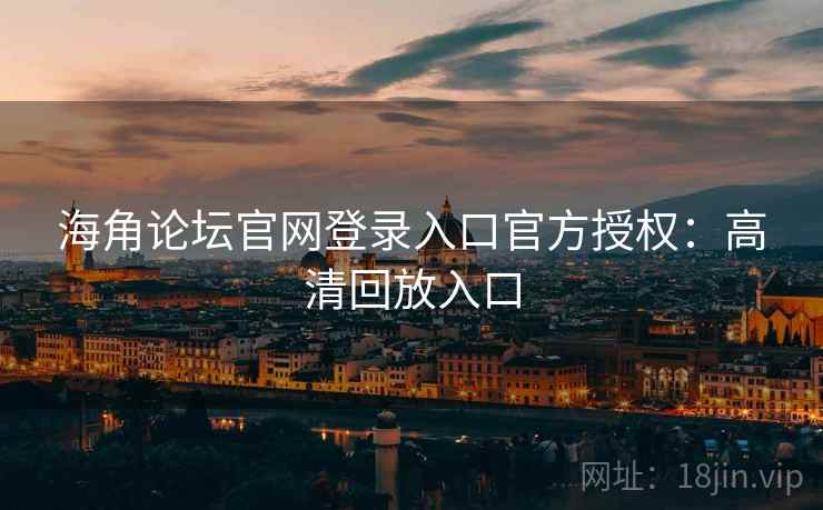 海角论坛官网登录入口官方授权：高清回放入口