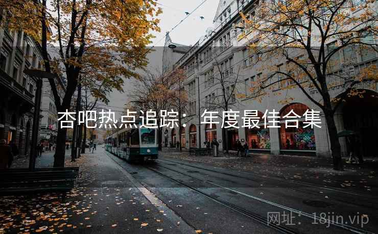 杏吧热点追踪:年度最佳合集 杏吧热点追踪:年度最佳合集
