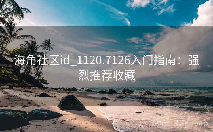 海角社区id_1120.7126入门指南:强烈推荐收藏 海角社区id_1120.7126入门指南:强烈推荐收藏