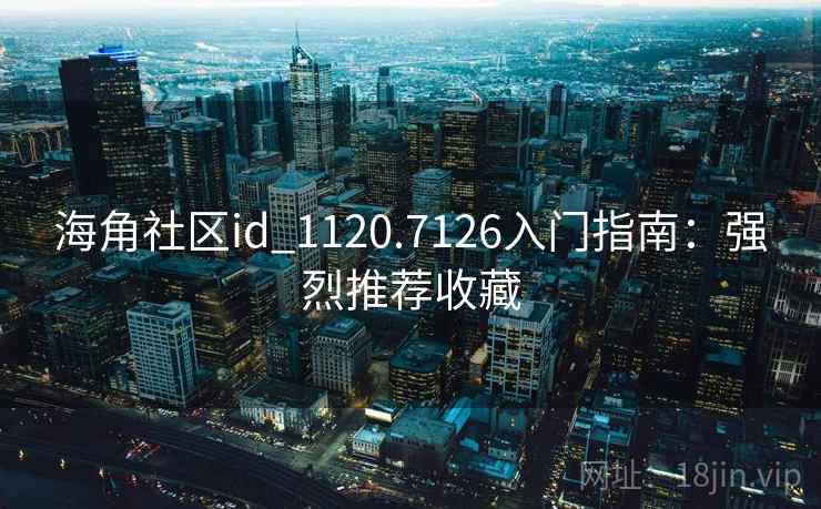 海角社区id_1120.7126入门指南:强烈推荐收藏 海角社区id_1120.7126入门指南:强烈推荐收藏